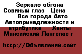 Зеркало обгона Совиный глаз › Цена ­ 2 400 - Все города Авто » Автопринадлежности и атрибутика   . Ханты-Мансийский,Лангепас г.